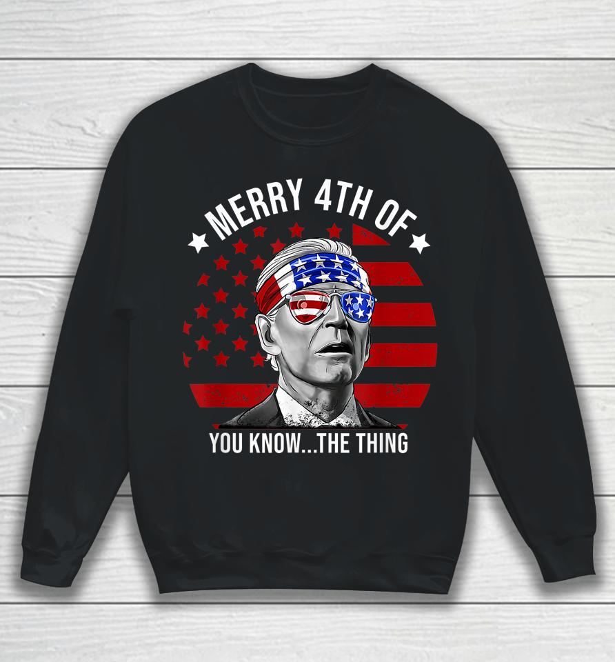 4Th Of July Merry 4Th Of You Know The Thing Funny Biden Sweatshirt