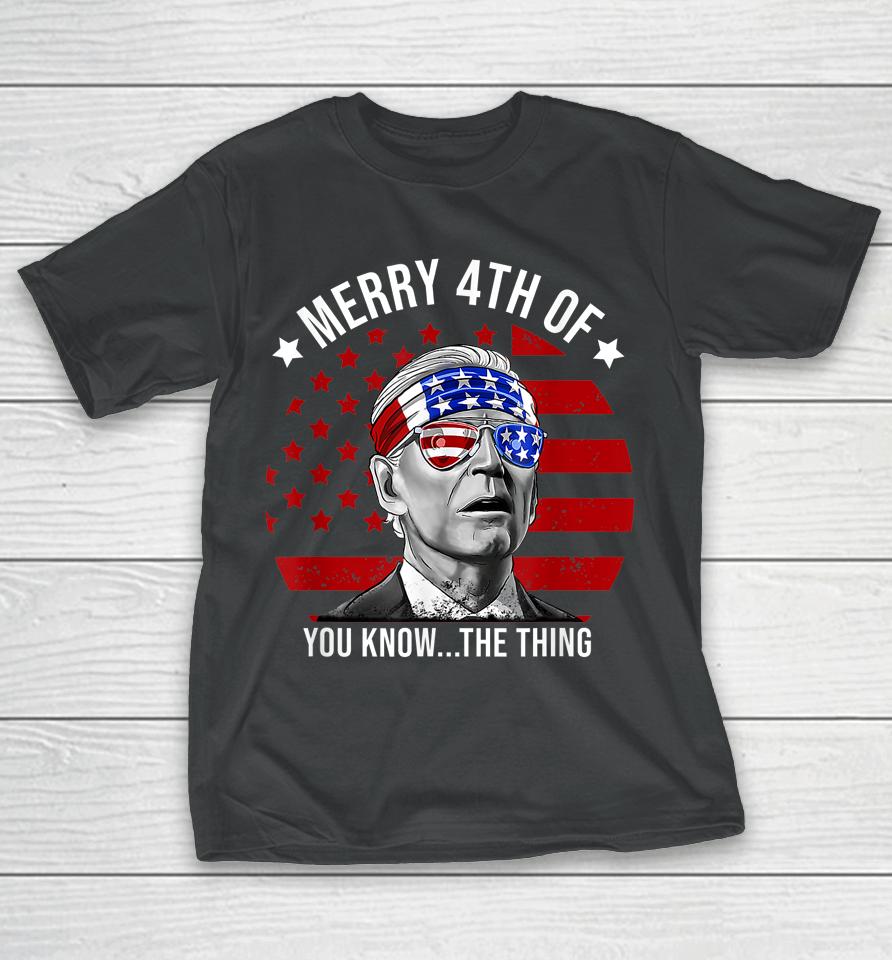 4Th Of July Merry 4Th Of You Know The Thing Funny Biden T-Shirt
