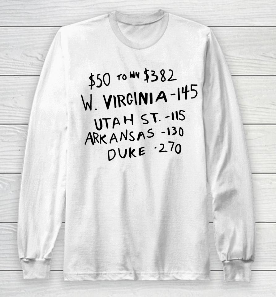 $50 To Win $382 W Virginia 145 Utah St 115 Arkansas 130 Duke 270 Long Sleeve T-Shirt