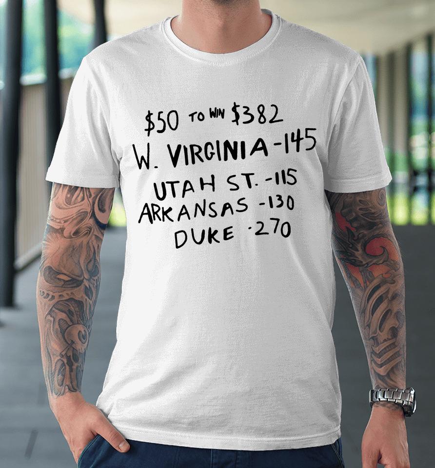 $50 To Win $382 W Virginia 145 Utah St 115 Arkansas 130 Duke 270 Premium T-Shirt