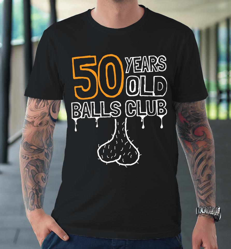 50Th Birthday Old Balls Club 50 Years Of Awesome Funny Premium T-Shirt