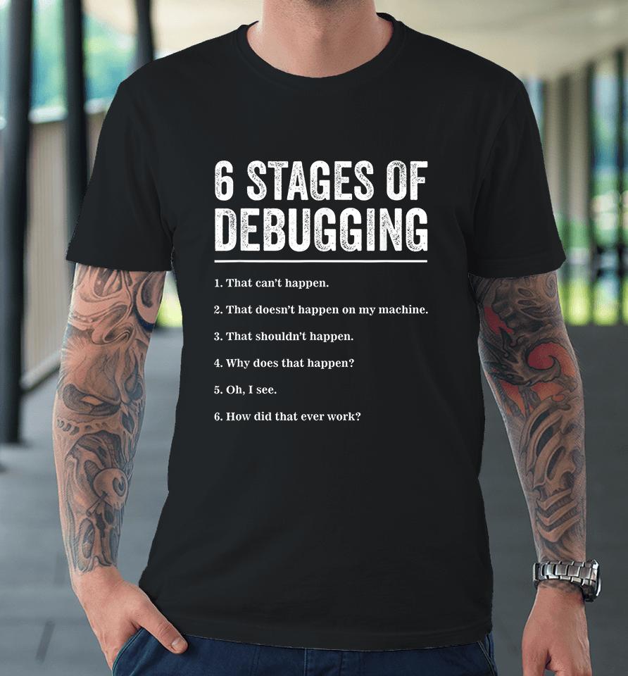 6 Stages Of Debugging Bug Coding Computer Programmer Premium T-Shirt