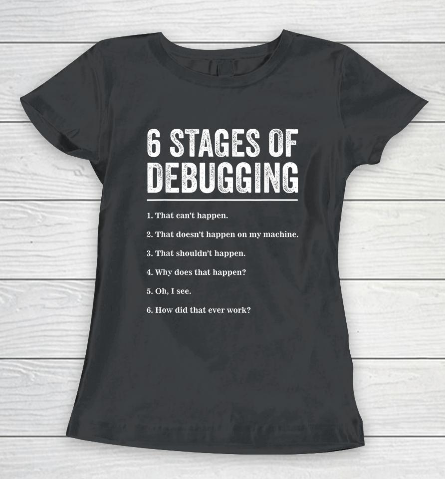 6 Stages Of Debugging Bug Coding Computer Programmer Women T-Shirt