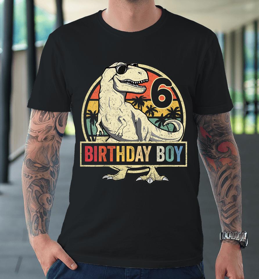 6 Year Old Shirt 6Th Birthday Boy T-Rex Dinosaur Premium T-Shirt