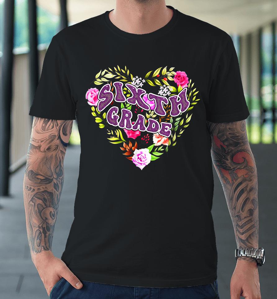 6Th Sixth Grade Floral Heart Back To School Teacher Girls Premium T-Shirt
