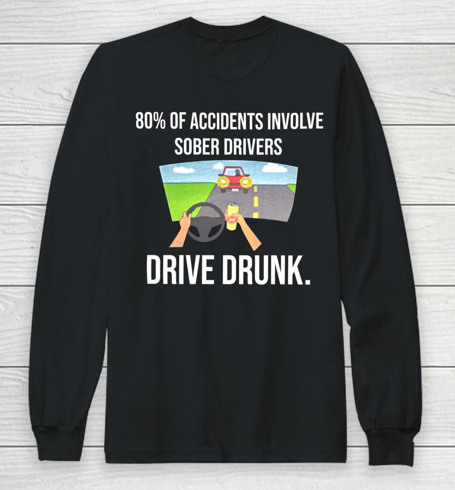 80% Of Accidents Involve Sober Drivers Drive Drunk Long Sleeve T-Shirt