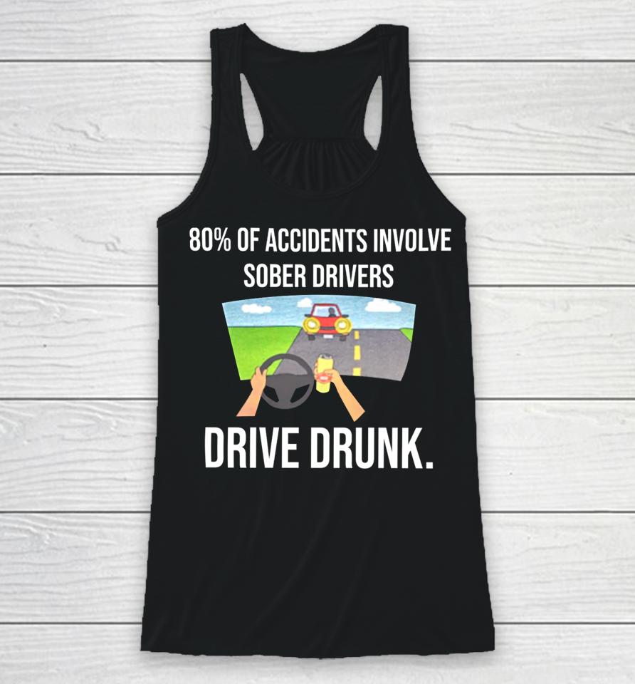 80% Of Accidents Involve Sober Drivers Drive Drunk Racerback Tank