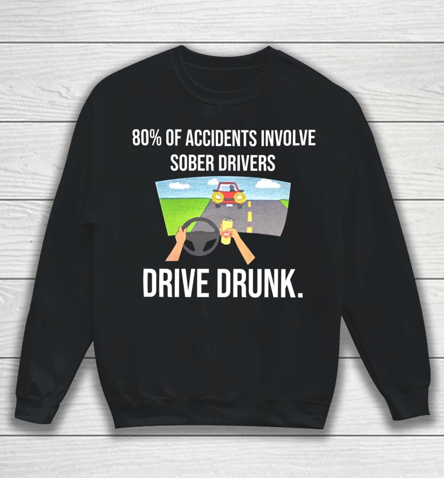 80% Of Accidents Involve Sober Drivers Drive Drunk Sweatshirt