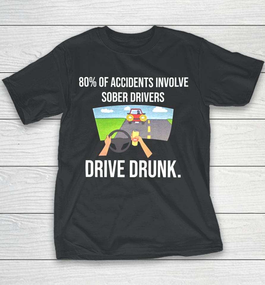 80% Of Accidents Involve Sober Drivers Drive Drunk Youth T-Shirt