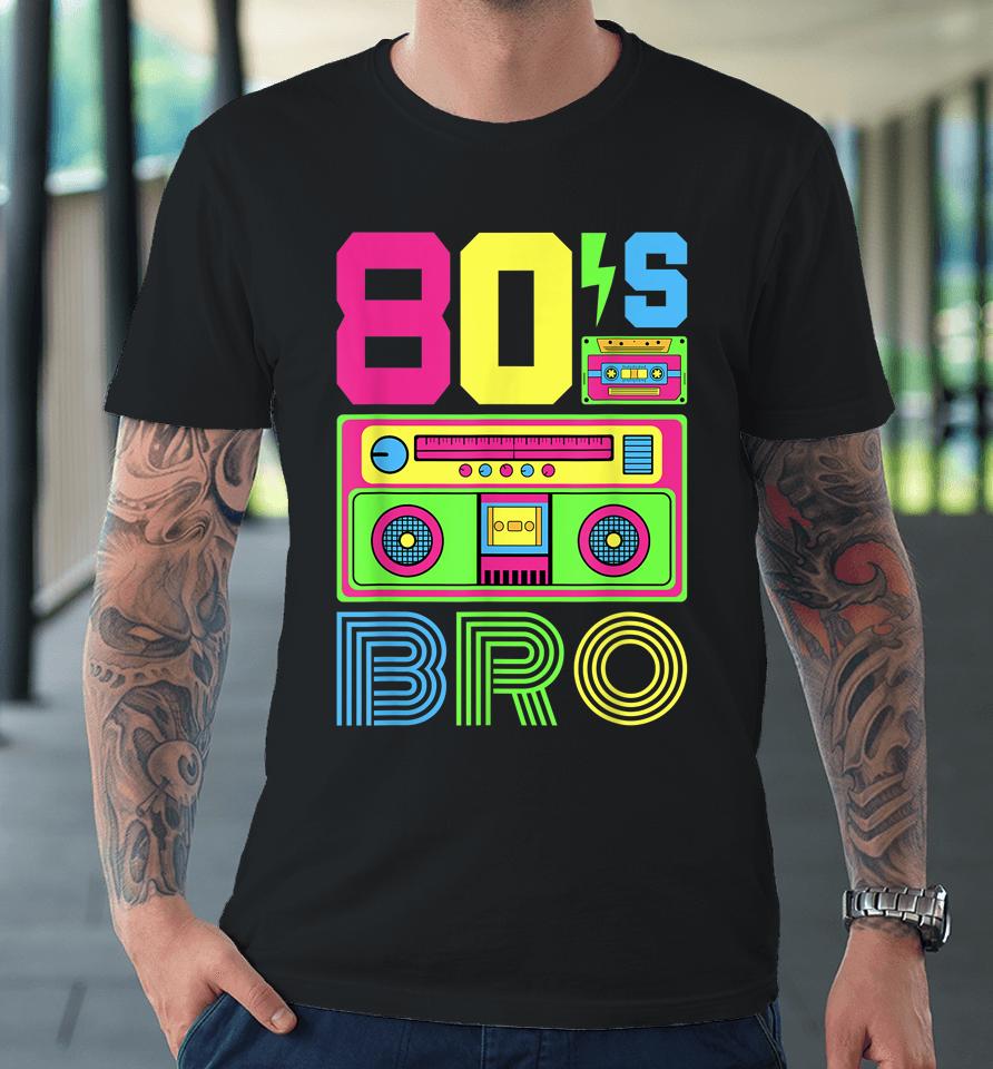80S Bro 1980S Fashion 80 Theme Party Outfit Eighties Costume Premium T-Shirt