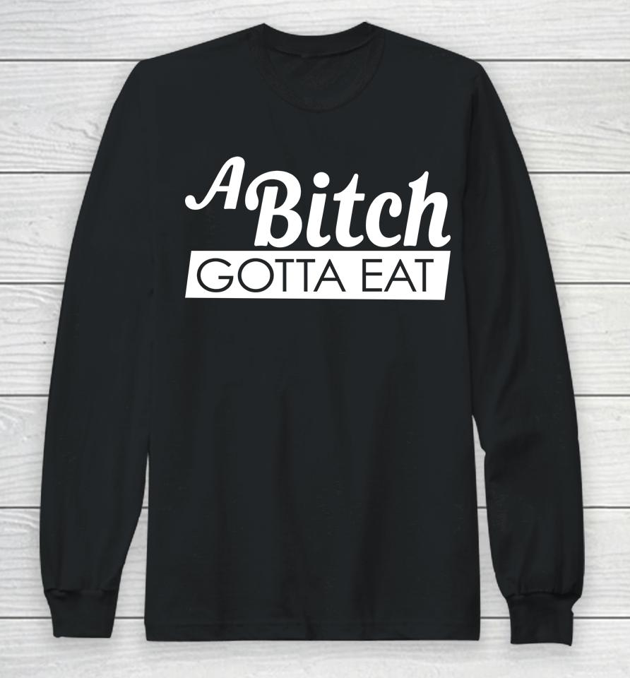 A Bitch Gotta Eat Long Sleeve T-Shirt
