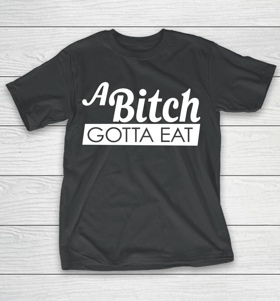 A Bitch Gotta Eat T-Shirt