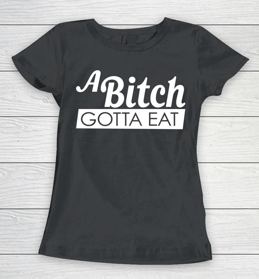 A Bitch Gotta Eat Women T-Shirt