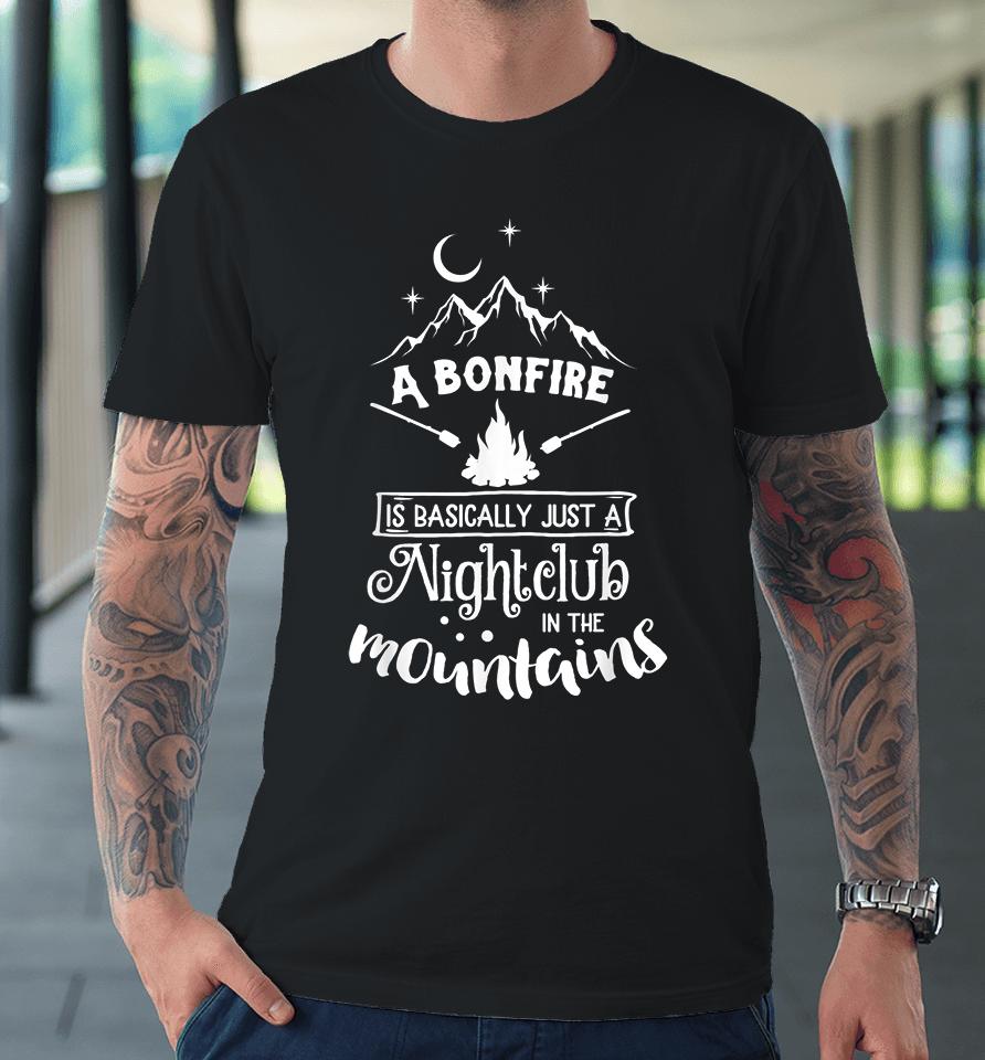 A Bonfire Is Basically Just A Nightclub In The Mountains Funny Hunting Camping Premium T-Shirt