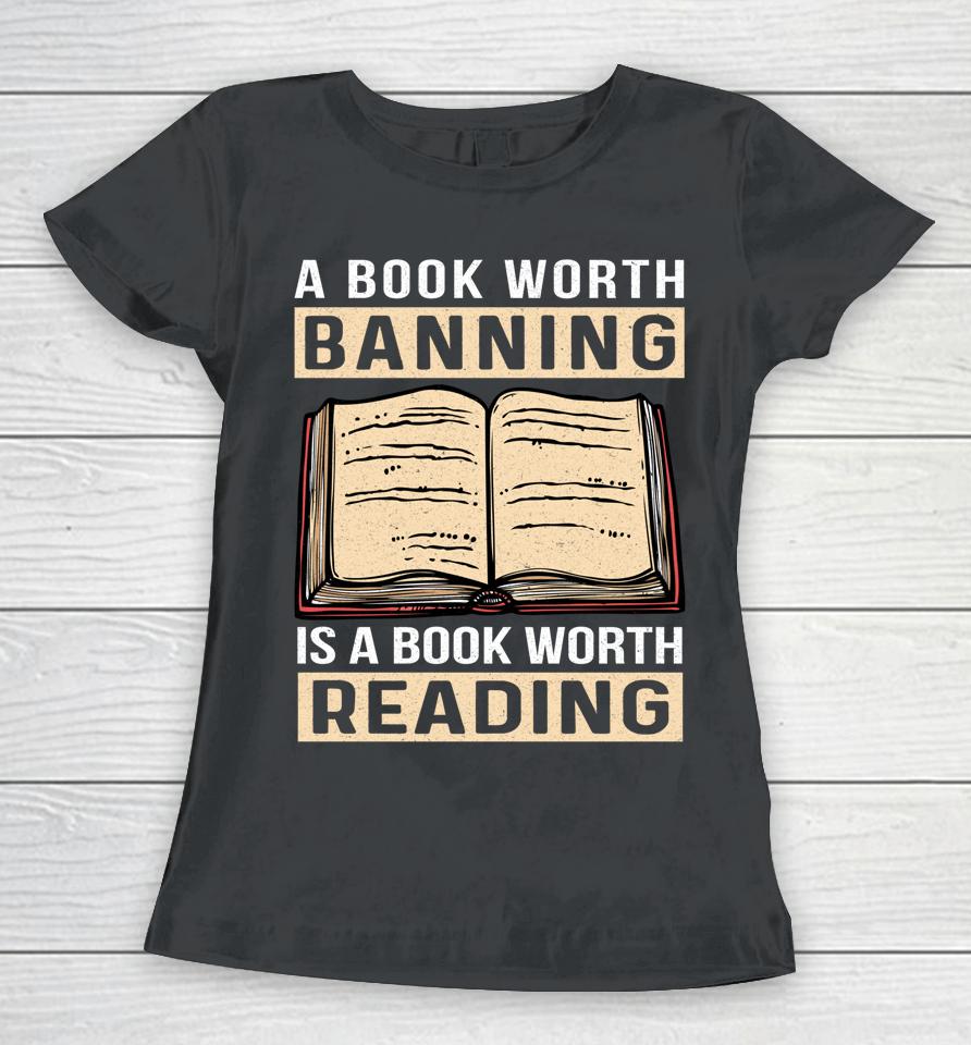 A Book Worth Banning Is A Book Worth Reading Women T-Shirt