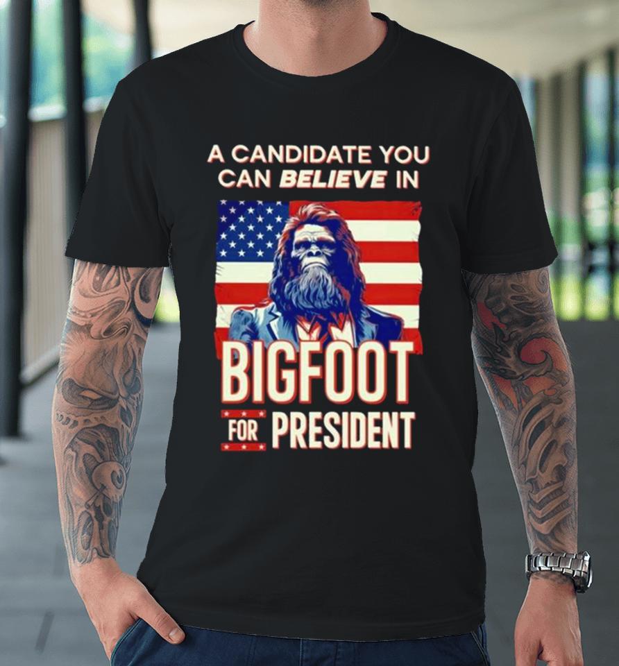 A Candidate You Can Believe In Bigfoot For President American Flag Premium T-Shirt