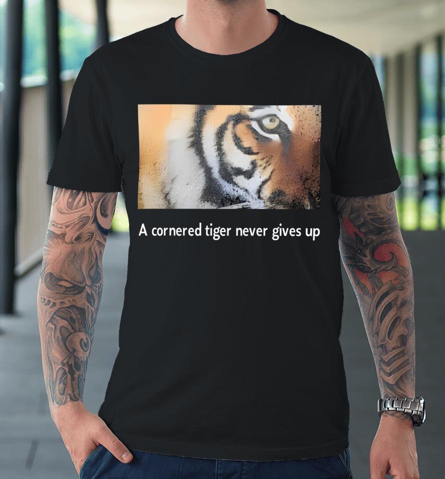 A Cornered Tiger Never Gives Up Premium T-Shirt