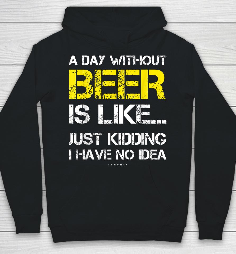 A Day Without Beer Is Like Just Kidding I Have No Idea Funny Beer Lover Gift Hoodie