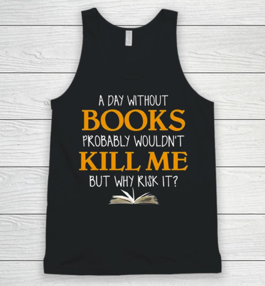 A Day Without Books Probably Wouldn’t Kill Me But Why Risk It Unisex Tank Top