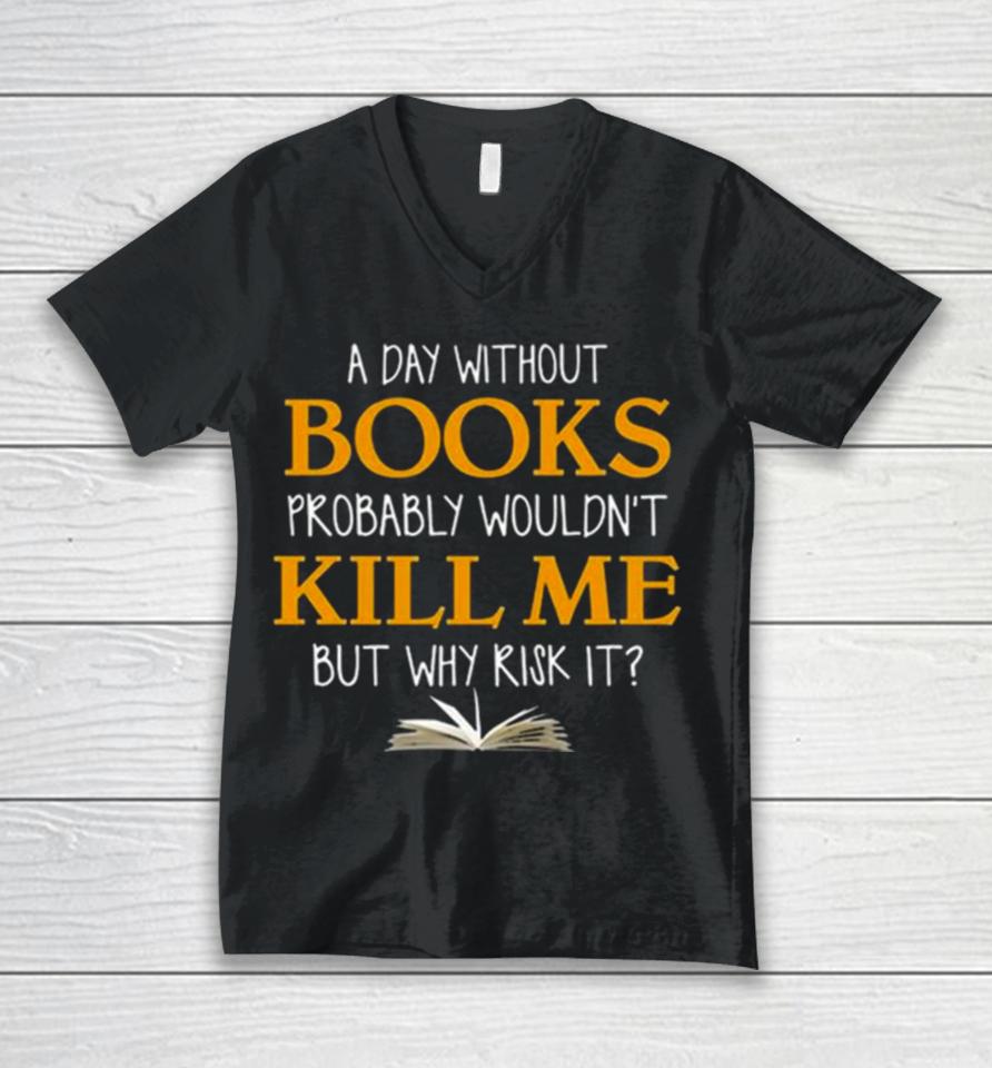 A Day Without Books Probably Wouldn’t Kill Me But Why Risk It Unisex V-Neck T-Shirt