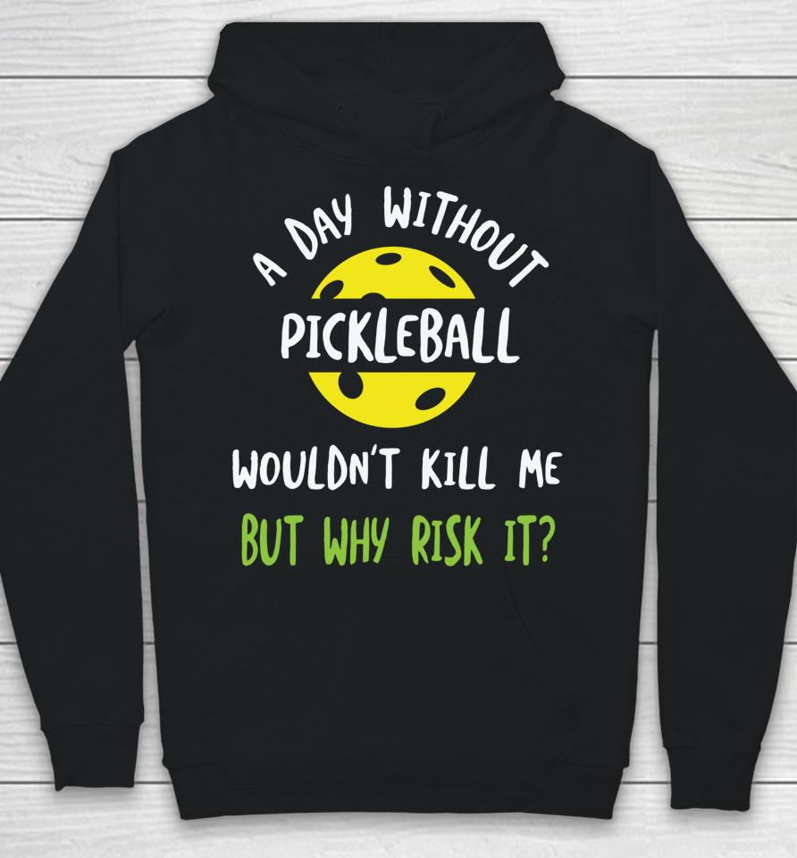 A Day Without Pickleball Wouldn’t Kill Me But Why Risk It Hoodie