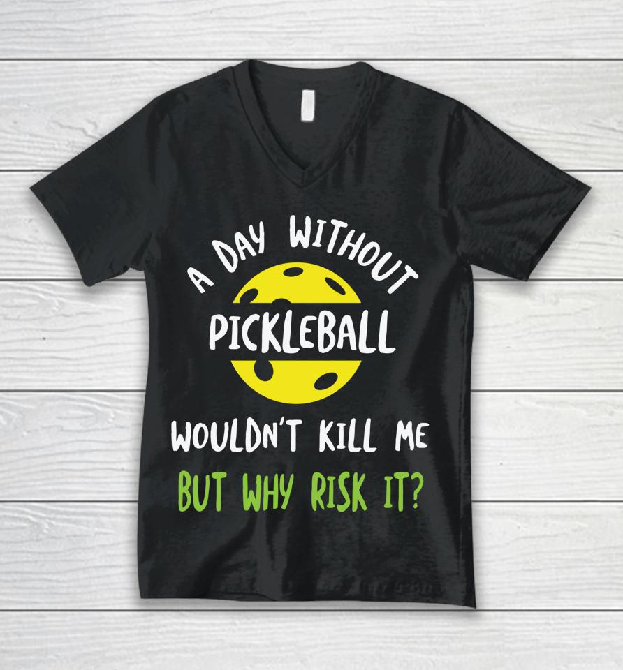 A Day Without Pickleball Wouldn’t Kill Me But Why Risk It Unisex V-Neck T-Shirt