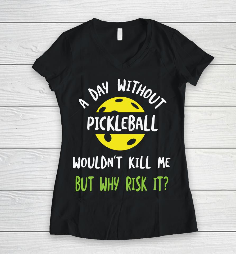 A Day Without Pickleball Wouldn’t Kill Me But Why Risk It Women V-Neck T-Shirt