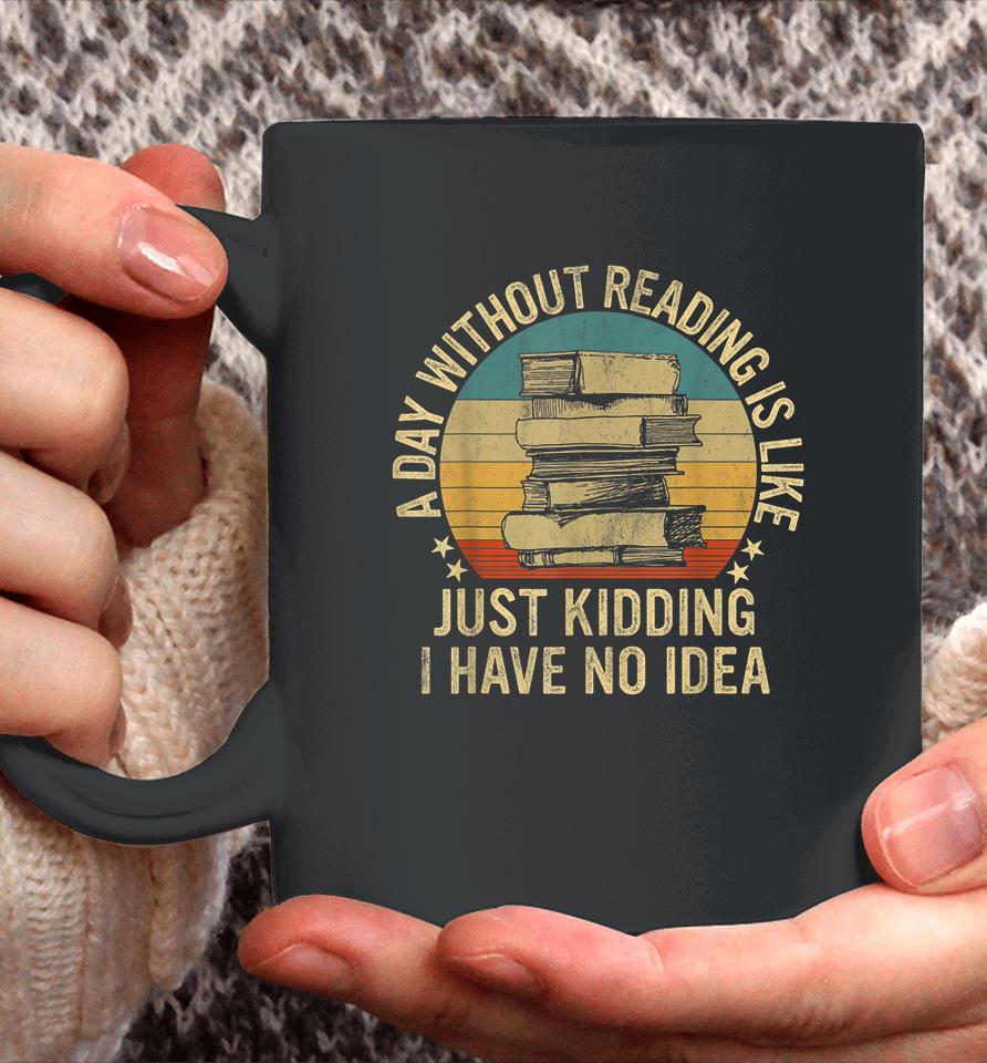 A Day Without Reading Is Like Just Kidding I Have No Idea Coffee Mug