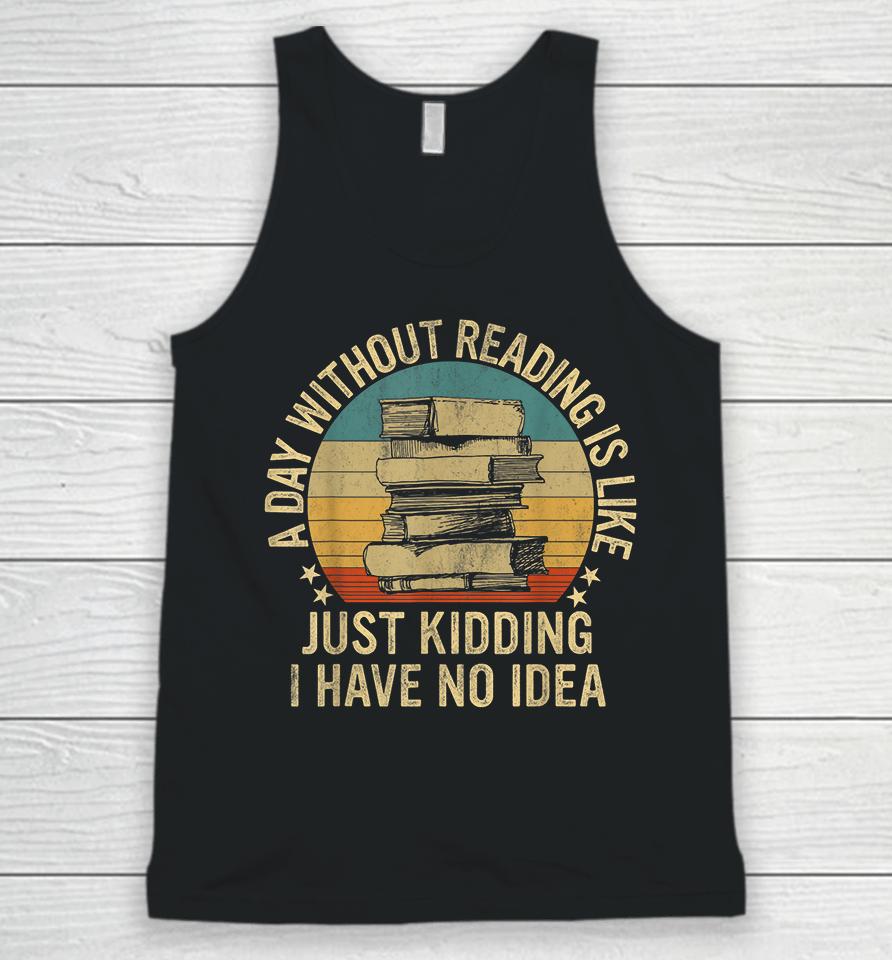 A Day Without Reading Is Like Just Kidding I Have No Idea Unisex Tank Top