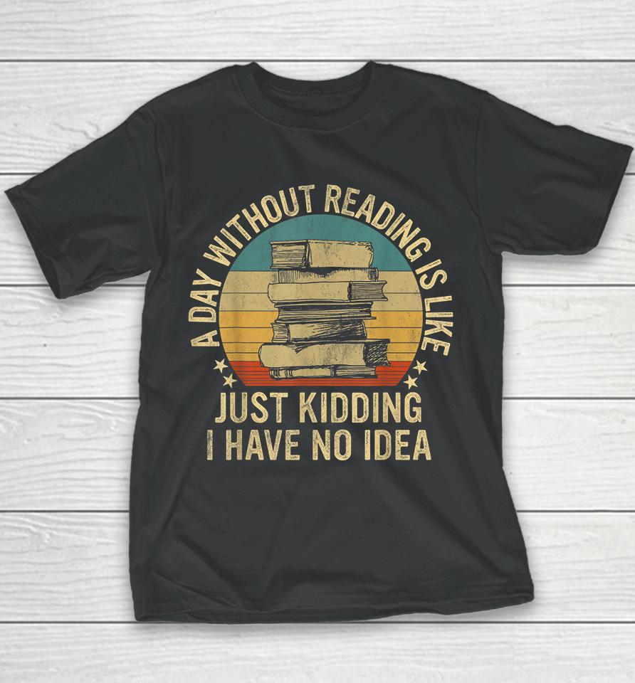 A Day Without Reading Is Like Just Kidding I Have No Idea Youth T-Shirt