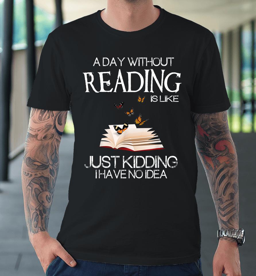 A Day Without Reading Is Like Just Kidding Premium T-Shirt