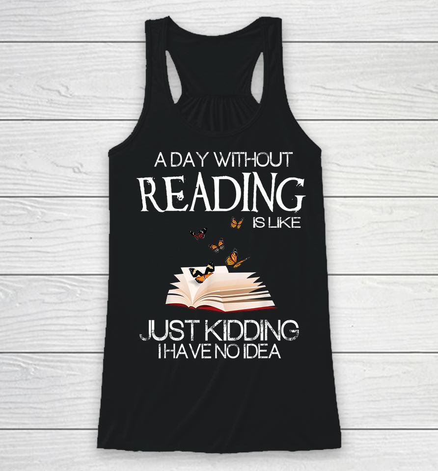 A Day Without Reading Is Like Just Kidding Racerback Tank