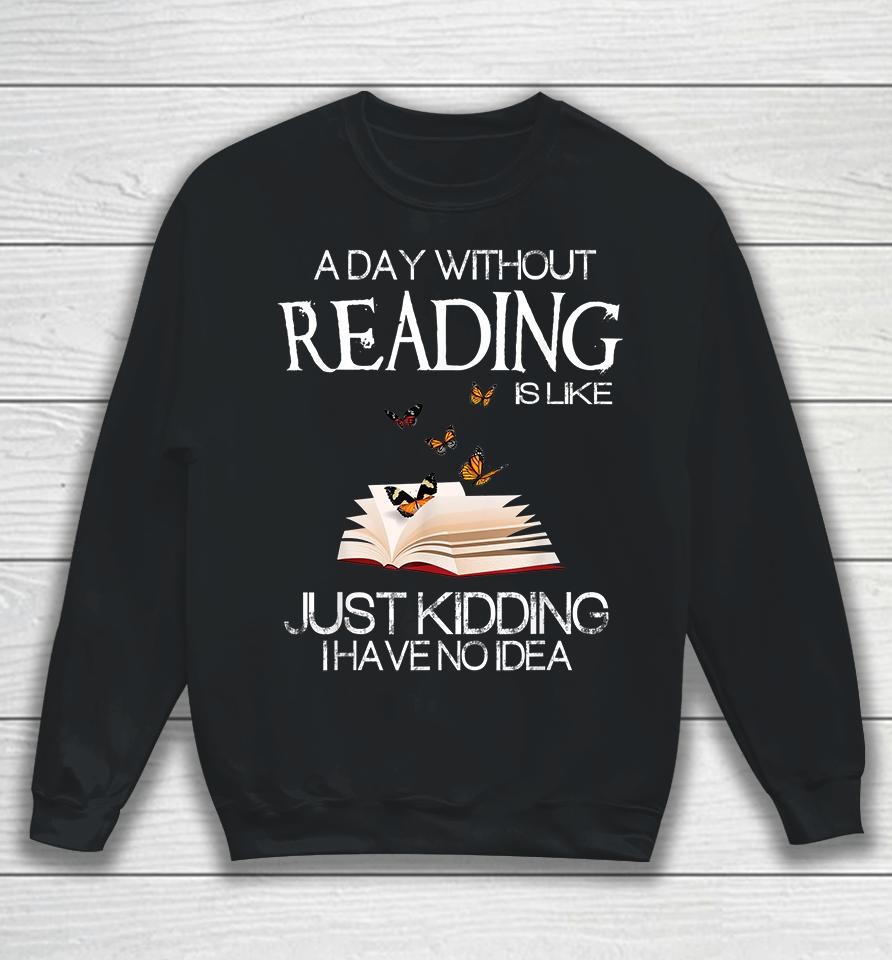 A Day Without Reading Is Like Just Kidding Sweatshirt