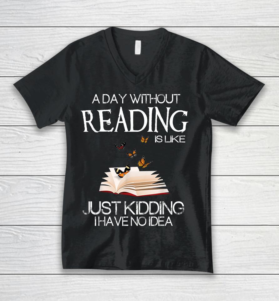 A Day Without Reading Is Like Just Kidding Unisex V-Neck T-Shirt