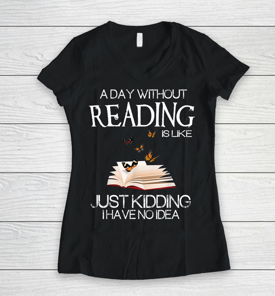 A Day Without Reading Is Like Just Kidding Women V-Neck T-Shirt