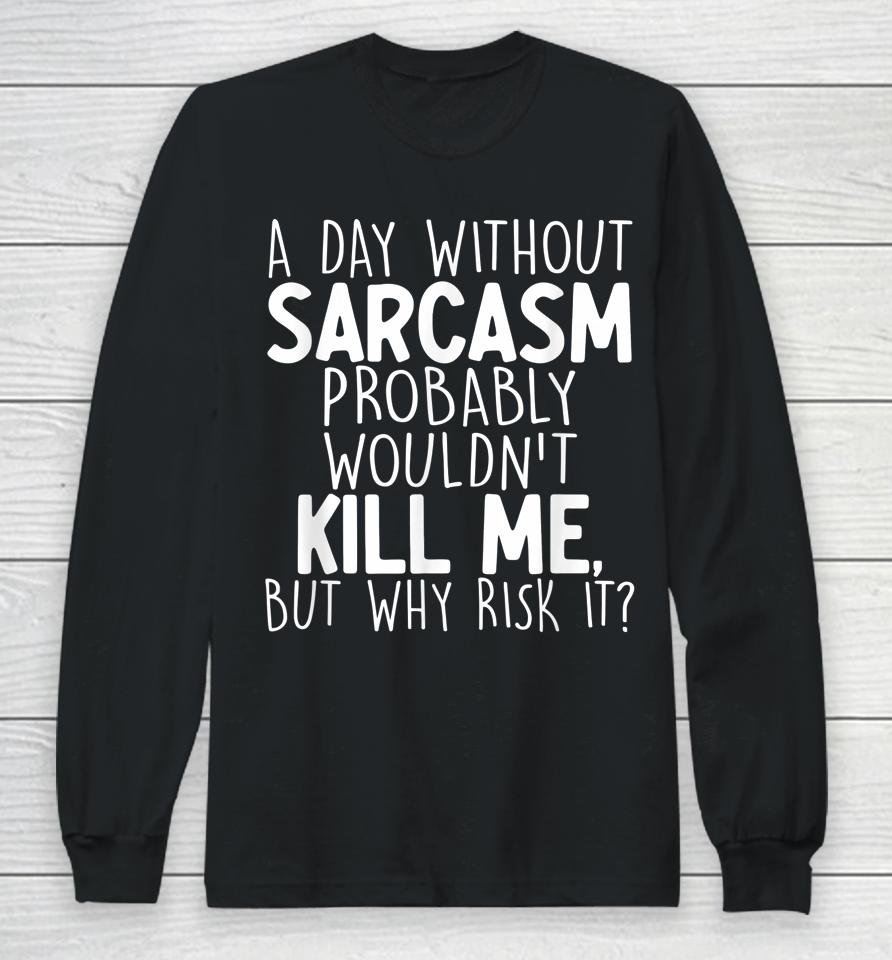 A Day Without Sarcasm Probably Wouldn't Kill Me Quote Long Sleeve T-Shirt
