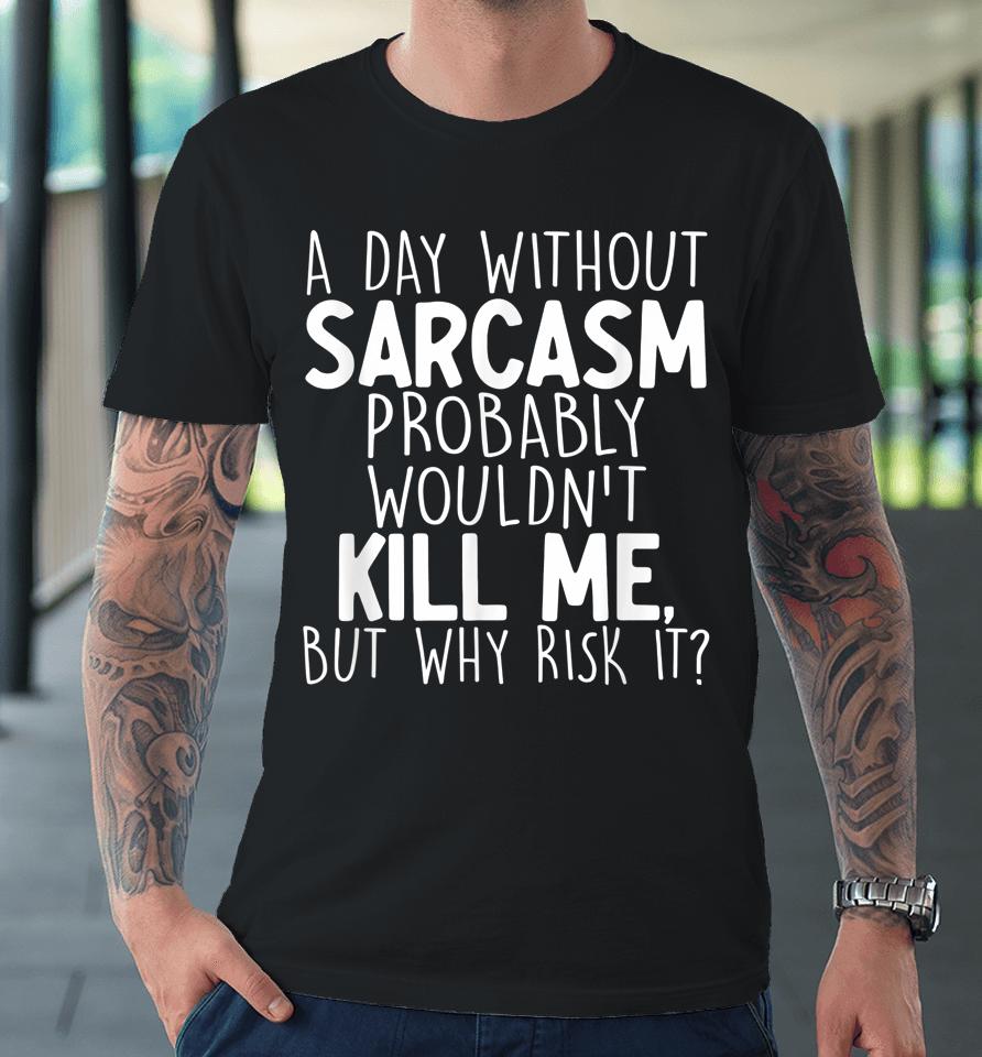 A Day Without Sarcasm Probably Wouldn't Kill Me Quote Premium T-Shirt