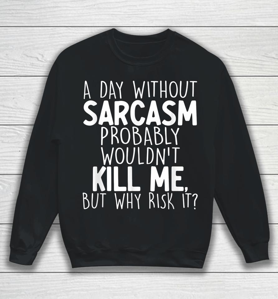 A Day Without Sarcasm Probably Wouldn't Kill Me Quote Sweatshirt