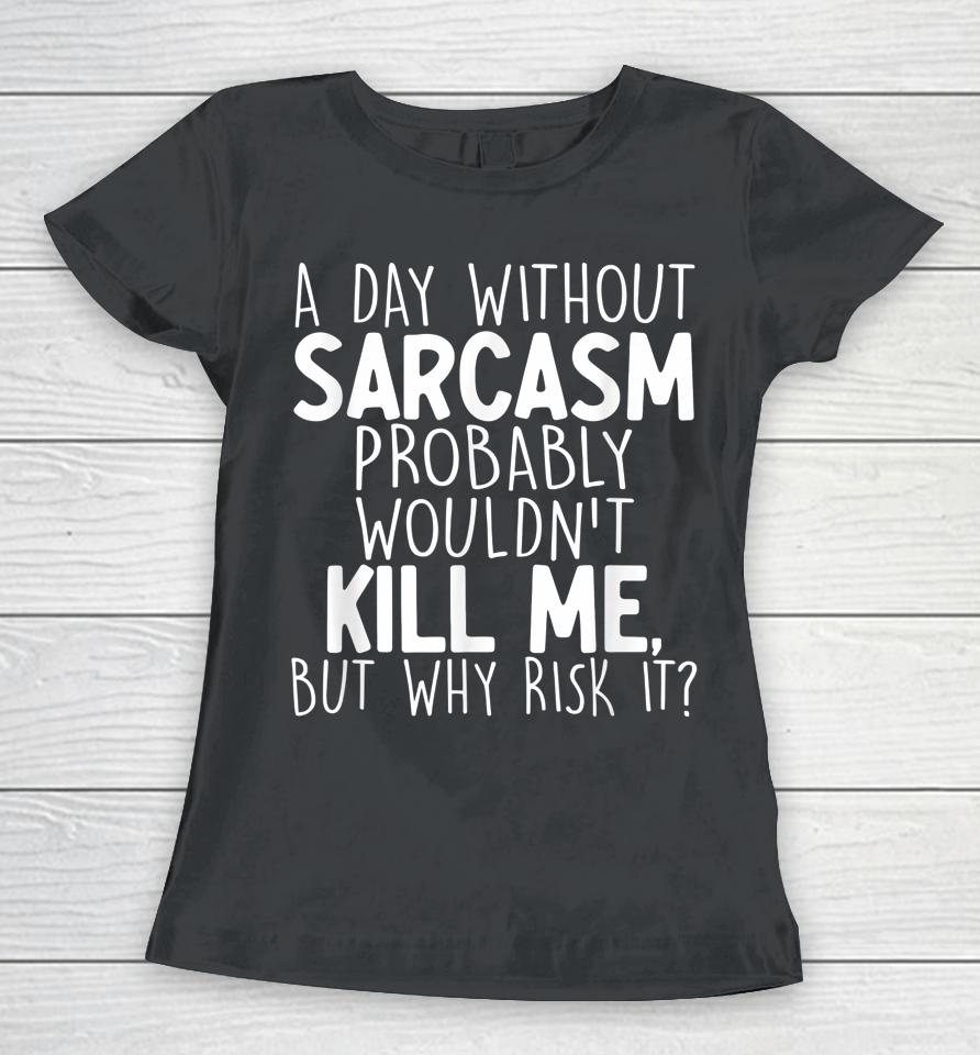 A Day Without Sarcasm Probably Wouldn't Kill Me Quote Women T-Shirt
