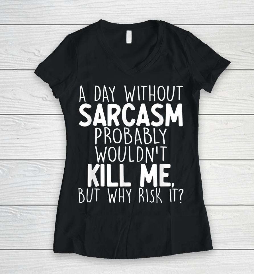 A Day Without Sarcasm Probably Wouldn't Kill Me Quote Women V-Neck T-Shirt