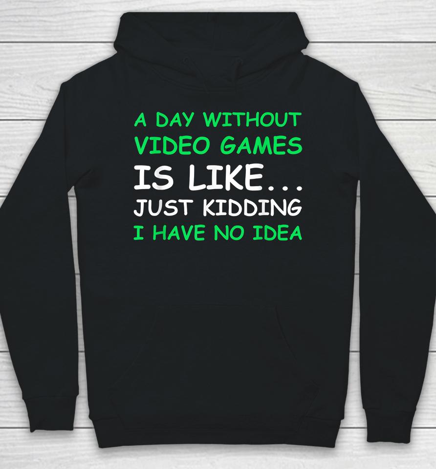 A Day Without Video Games Is Like Just Kidding I Have No Idea Hoodie