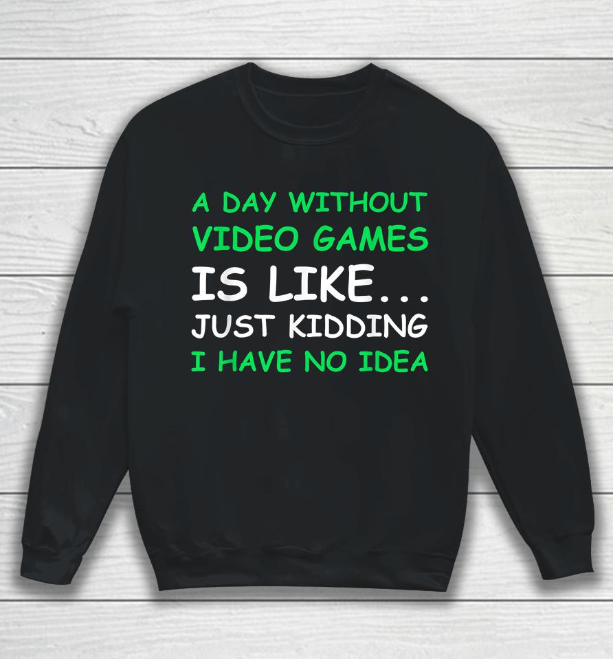 A Day Without Video Games Is Like Just Kidding I Have No Idea Sweatshirt