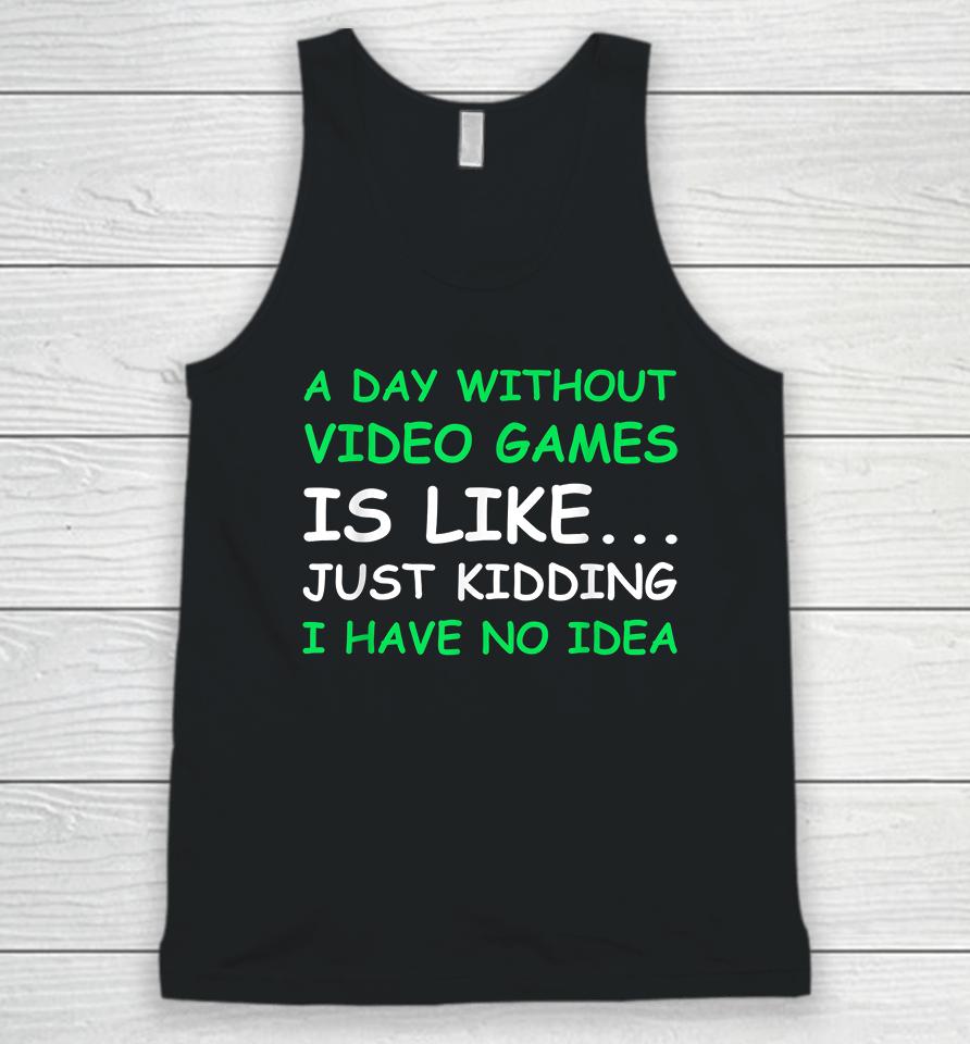 A Day Without Video Games Is Like Just Kidding I Have No Idea Unisex Tank Top