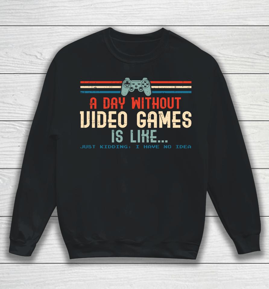 A Day Without Video Games Is Like Just Kidding I Have No Idea Sweatshirt