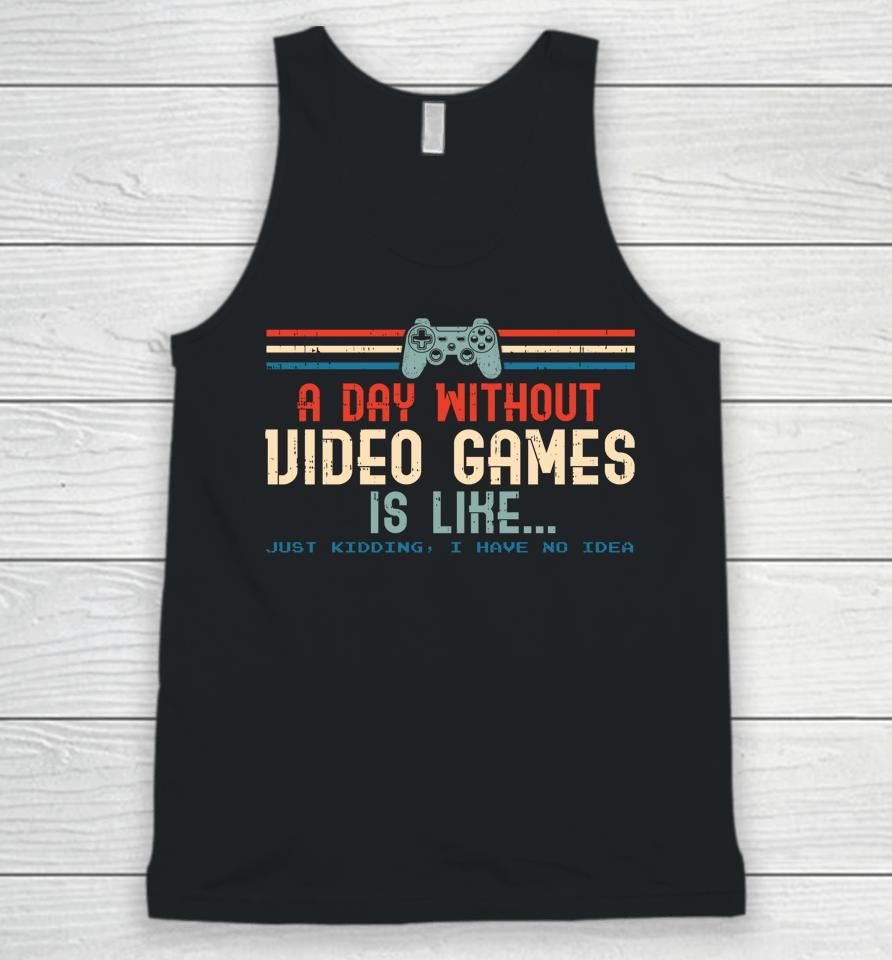 A Day Without Video Games Is Like Just Kidding I Have No Idea Unisex Tank Top