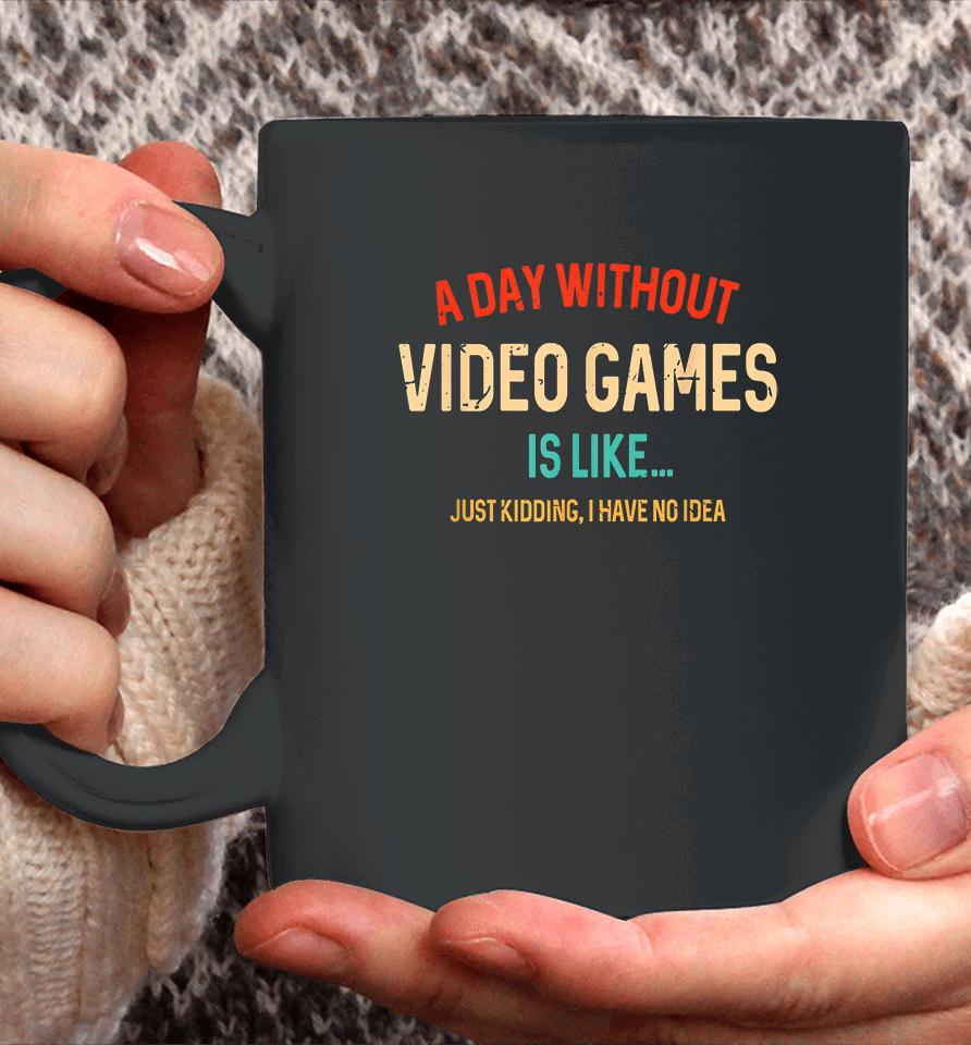 A Day Without Video Games Is Like Just Kidding Coffee Mug