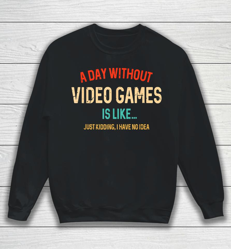 A Day Without Video Games Is Like Just Kidding Sweatshirt