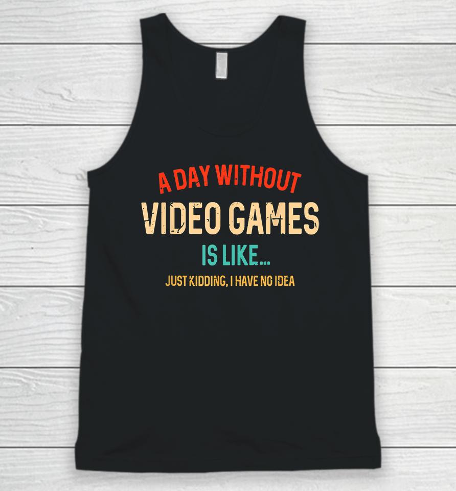 A Day Without Video Games Is Like Just Kidding Unisex Tank Top