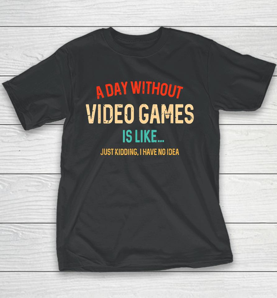A Day Without Video Games Is Like Just Kidding Youth T-Shirt