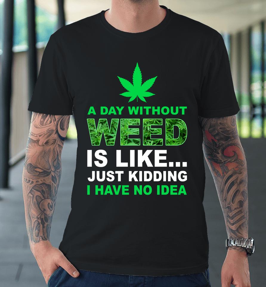 A Day Without Weed Funny Marijuana Cannabis Weed Pot 420 Premium T-Shirt